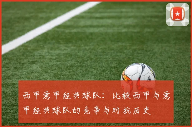 西甲意甲经典球队：比较西甲与意甲经典球队的竞争与对抗历史