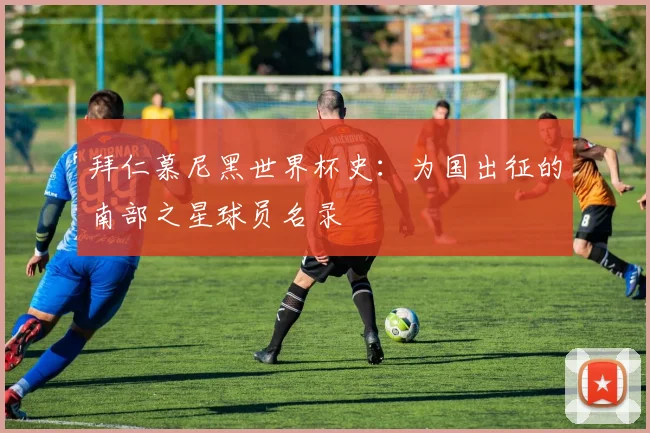 拜仁慕尼黑世界杯史：为国出征的南部之星球员名录