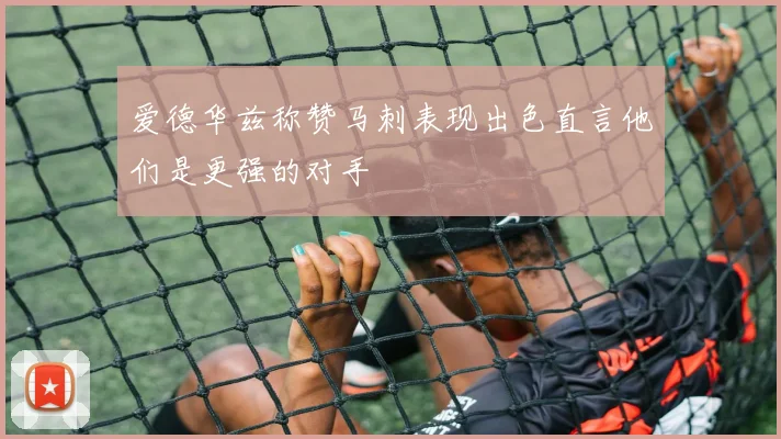 爱德华兹称赞马刺表现出色直言他们是更强的对手