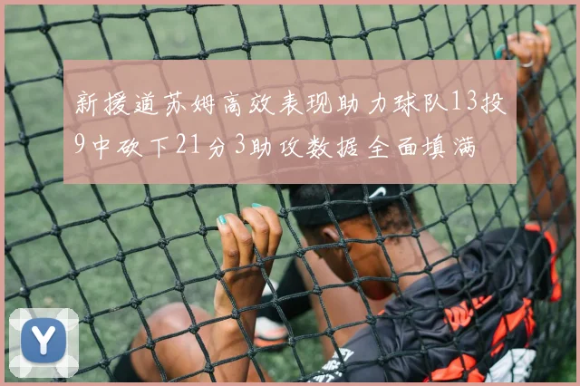 新援道苏姆高效表现助力球队13投9中砍下21分3助攻数据全面填满